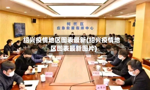 绍兴疫情地区图表最新(绍兴疫情地区图表最新图片)