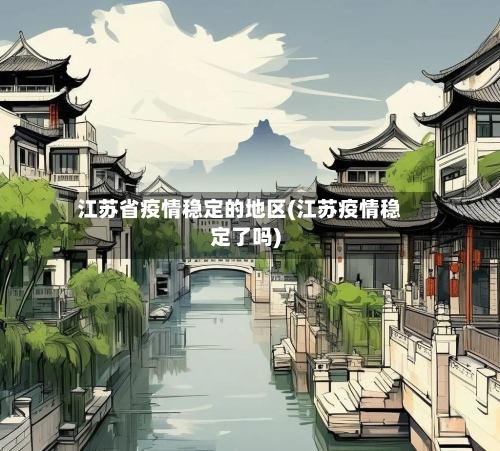 江苏省疫情稳定的地区(江苏疫情稳定了吗)