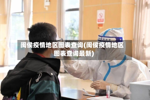 闽侯疫情地区图表查询(闽侯疫情地区图表查询最新)-第2张图片