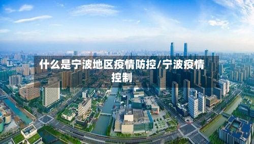 什么是宁波地区疫情防控/宁波疫情控制