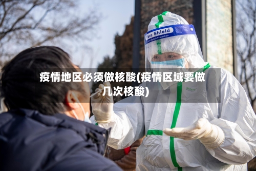 疫情地区必须做核酸(疫情区域要做几次核酸)