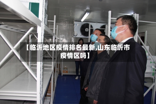 【临沂地区疫情排名最新,山东临沂市疫情区吗】-第2张图片