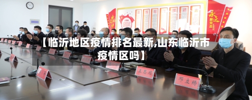 【临沂地区疫情排名最新,山东临沂市疫情区吗】-第3张图片