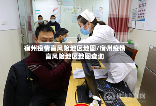 宿州疫情高风险地区地图/宿州疫情高风险地区地图查询-第2张图片