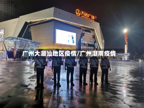 广州大潮汕地区疫情/广州潮南疫情-第3张图片