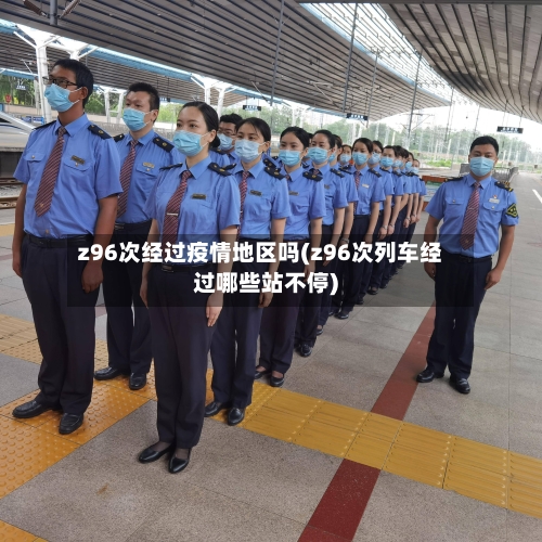 z96次经过疫情地区吗(z96次列车经过哪些站不停)-第2张图片