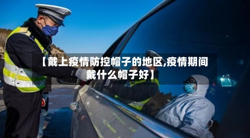 【戴上疫情防控帽子的地区,疫情期间戴什么帽子好】