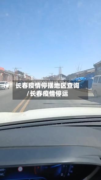 长春疫情停摆地区查询/长春疫情停运