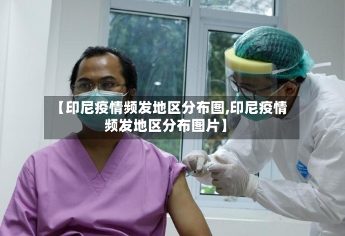 【印尼疫情频发地区分布图,印尼疫情频发地区分布图片】-第2张图片