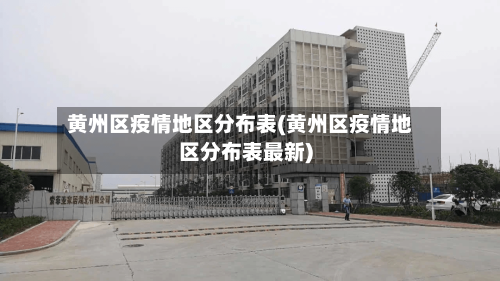 黄州区疫情地区分布表(黄州区疫情地区分布表最新)-第3张图片