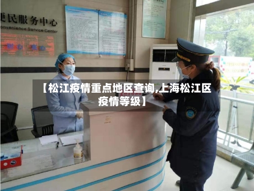 【松江疫情重点地区查询,上海松江区疫情等级】-第2张图片