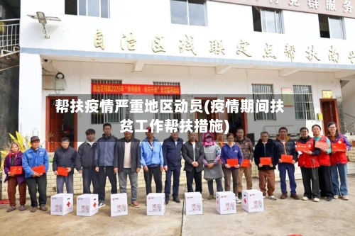 帮扶疫情严重地区动员(疫情期间扶贫工作帮扶措施)