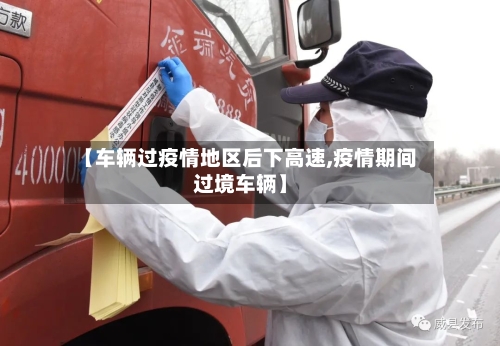 【车辆过疫情地区后下高速,疫情期间过境车辆】-第2张图片