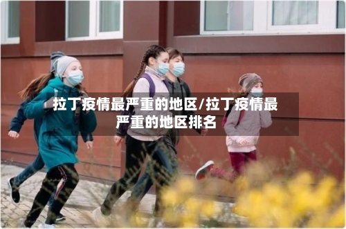 拉丁疫情最严重的地区/拉丁疫情最严重的地区排名