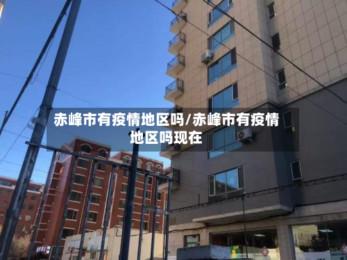 赤峰市有疫情地区吗/赤峰市有疫情地区吗现在