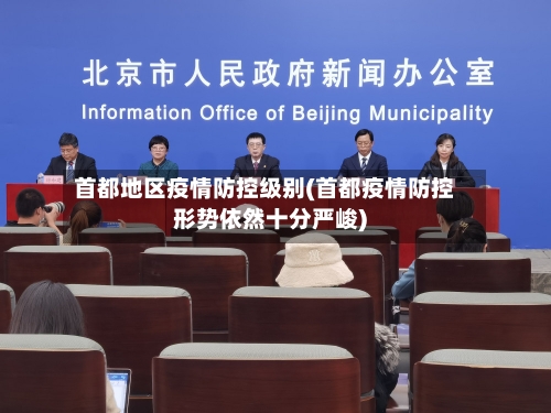 首都地区疫情防控级别(首都疫情防控形势依然十分严峻)