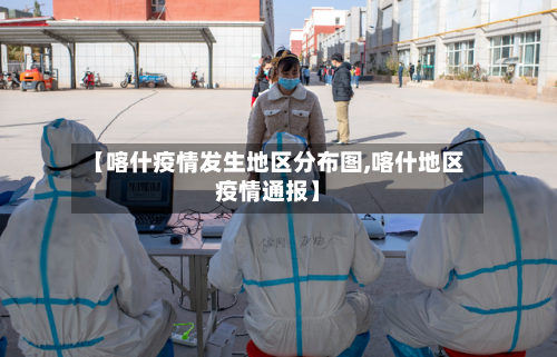 【喀什疫情发生地区分布图,喀什地区疫情通报】-第3张图片