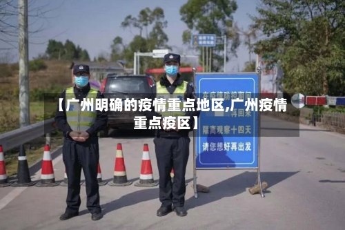 【广州明确的疫情重点地区,广州疫情重点疫区】-第2张图片