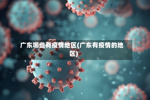 广东哪些有疫情地区(广东有疫情的地区)-第2张图片