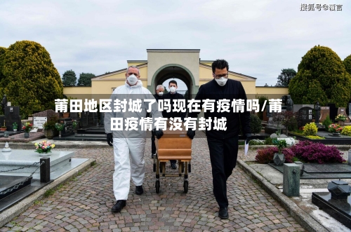 莆田地区封城了吗现在有疫情吗/莆田疫情有没有封城-第2张图片