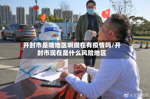 开封市是啥地区啊现在有疫情吗/开封市现在是什么风险地区