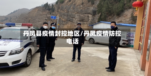 丹凤县疫情封控地区/丹凤疫情防控电话