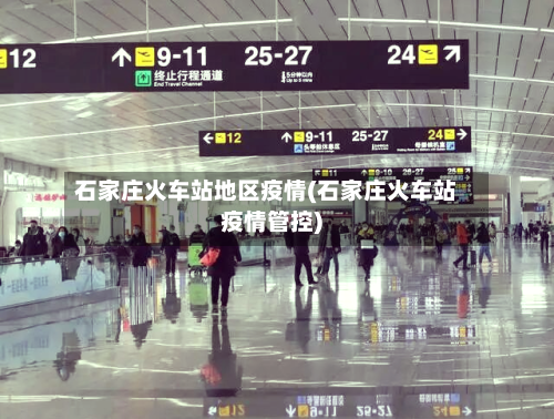 石家庄火车站地区疫情(石家庄火车站疫情管控)