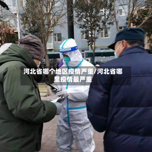 河北省哪个地区疫情严重/河北省哪里疫情最严重-第2张图片