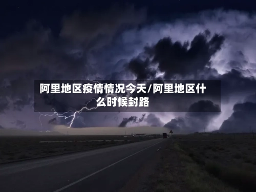 阿里地区疫情情况今天/阿里地区什么时候封路