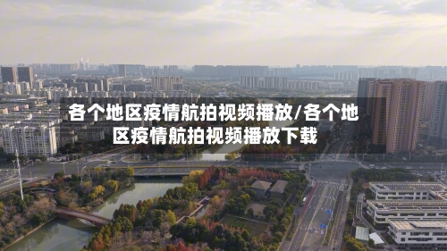 各个地区疫情航拍视频播放/各个地区疫情航拍视频播放下载