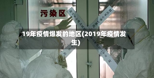 19年疫情爆发的地区(2019年疫情发生)