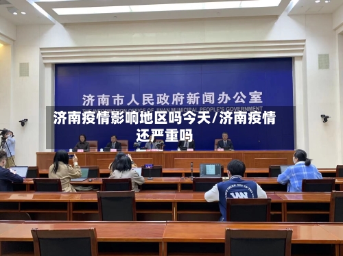 济南疫情影响地区吗今天/济南疫情还严重吗