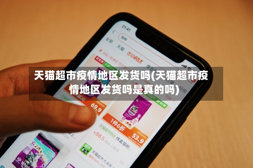 天猫超市疫情地区发货吗(天猫超市疫情地区发货吗是真的吗)-第2张图片