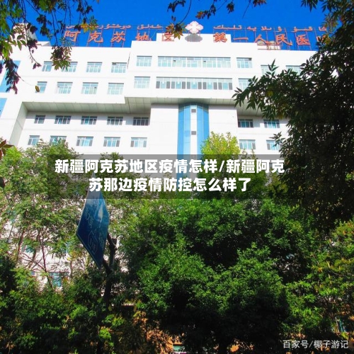 新疆阿克苏地区疫情怎样/新疆阿克苏那边疫情防控怎么样了