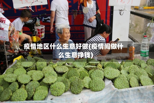 疫情地区什么生意好做(疫情间做什么生意挣钱)-第1张图片