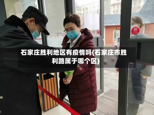 石家庄胜利地区有疫情吗(石家庄市胜利路属于哪个区)