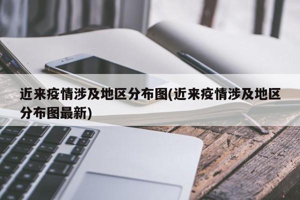 近来疫情涉及地区分布图(近来疫情涉及地区分布图最新)