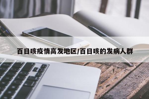 百日咳疫情高发地区/百日咳的发病人群
