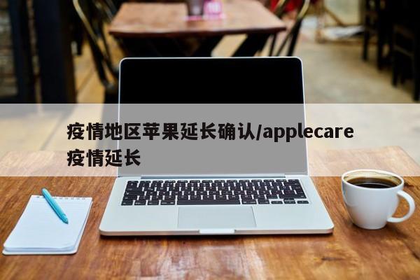 疫情地区苹果延长确认/applecare疫情延长