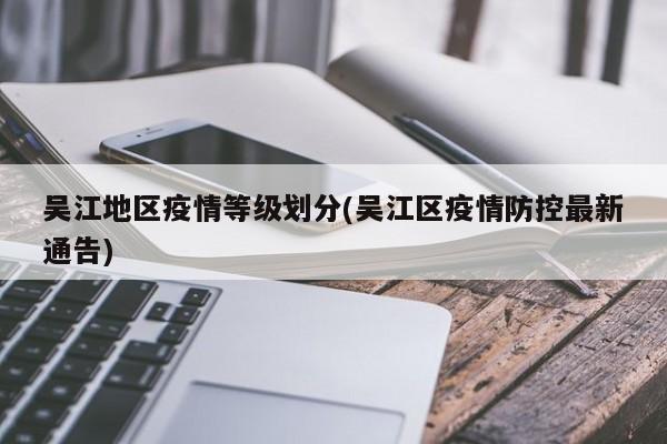 吴江地区疫情等级划分(吴江区疫情防控最新通告)