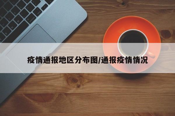 疫情通报地区分布图/通报疫情情况