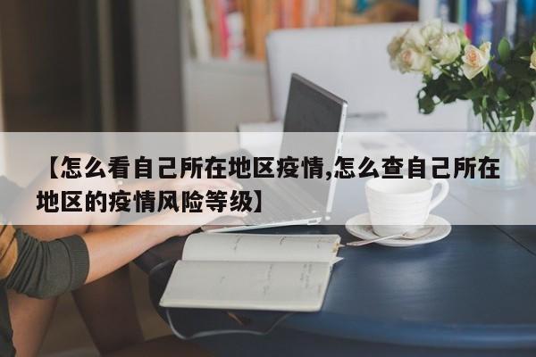 【怎么看自己所在地区疫情,怎么查自己所在地区的疫情风险等级】