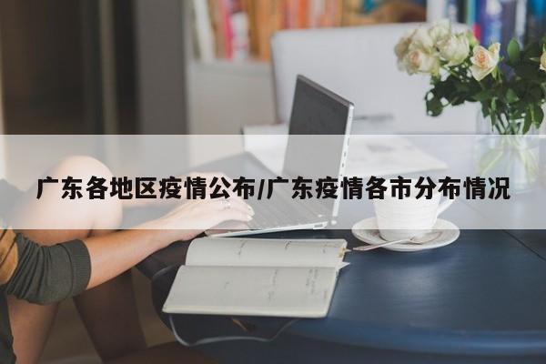 广东各地区疫情公布/广东疫情各市分布情况