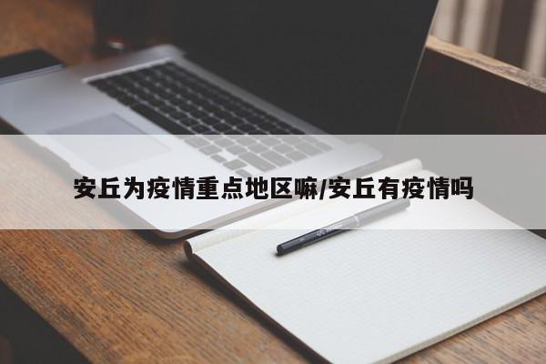 安丘为疫情重点地区嘛/安丘有疫情吗